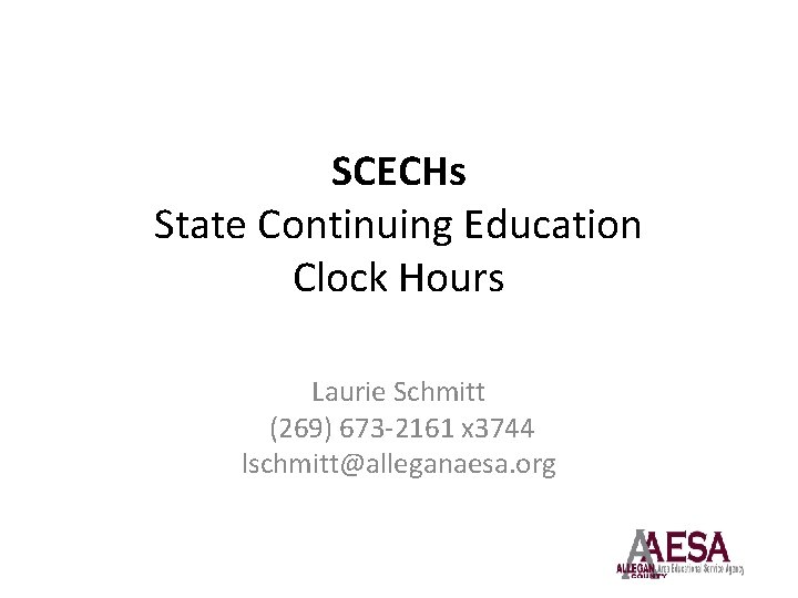 SCECHs State Continuing Education Clock Hours Laurie Schmitt (269) 673 -2161 x 3744 lschmitt@alleganaesa.