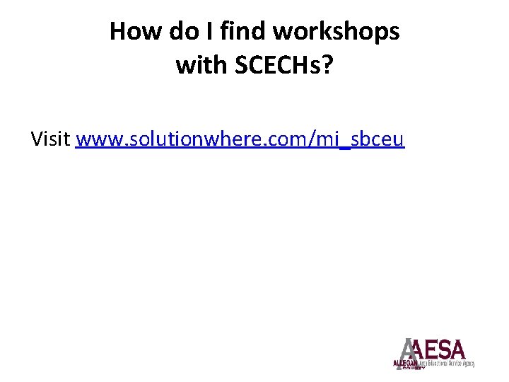 How do I find workshops with SCECHs? Visit www. solutionwhere. com/mi_sbceu 