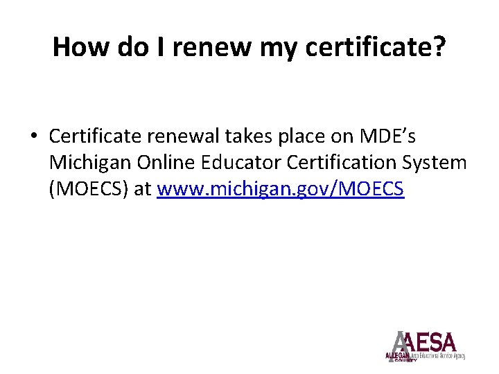 How do I renew my certificate? • Certificate renewal takes place on MDE’s Michigan
