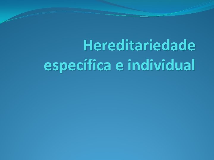 Hereditariedade específica e individual 