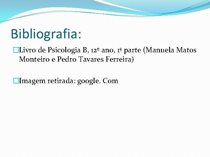 Bibliografia: �Livro de Psicologia B, 12º ano, 1ª parte (Manuela Matos Monteiro e Pedro
