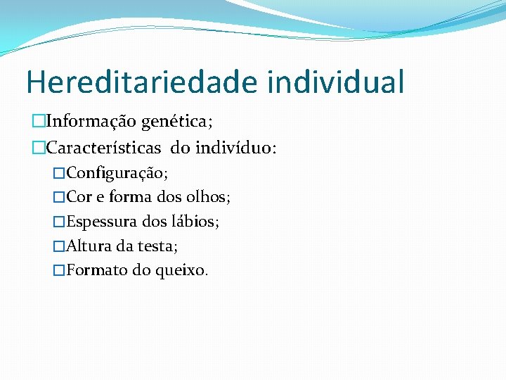 Hereditariedade individual �Informação genética; �Características do indivíduo: �Configuração; �Cor e forma dos olhos; �Espessura