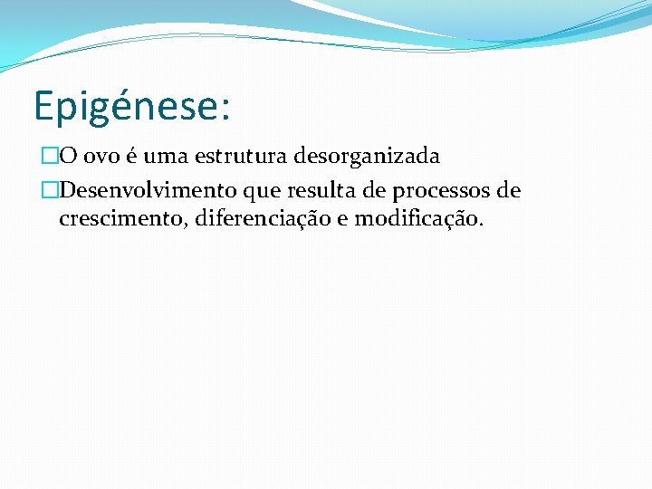 Epigénese: �O ovo é uma estrutura desorganizada �Desenvolvimento que resulta de processos de crescimento,