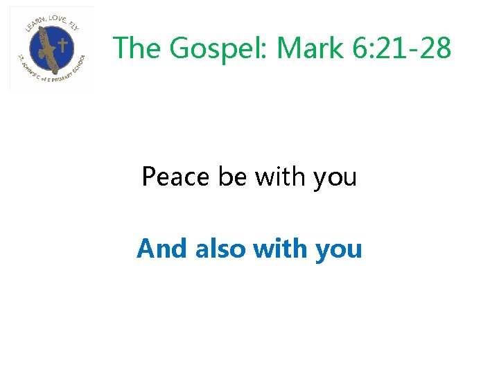 The Gospel: Mark 6: 21 -28 Peace be with you And also with you