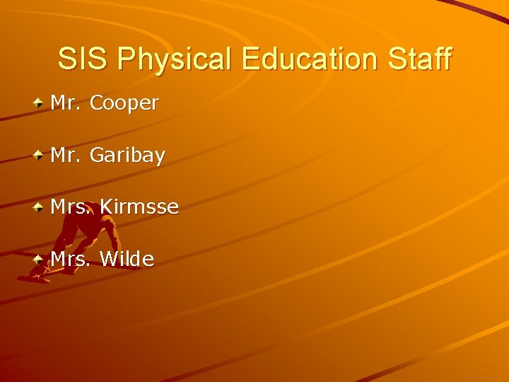 SIS Physical Education Staff Mr. Cooper Mr. Garibay Mrs. Kirmsse Mrs. Wilde 