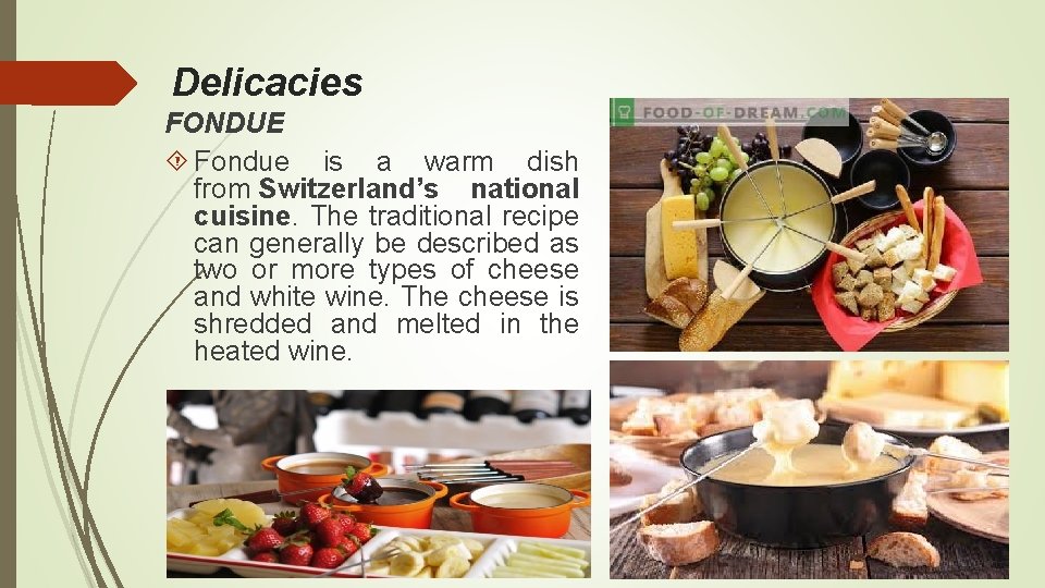 Delicacies FONDUE Fondue is a warm dish from Switzerland’s national cuisine. The traditional recipe