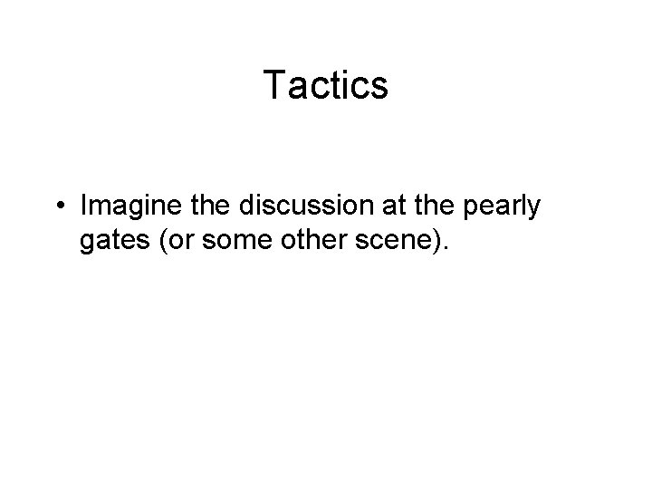 Tactics • Imagine the discussion at the pearly gates (or some other scene). Tactics • Imagine the discussion at the pearly gates (or some other scene).