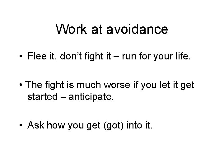 Work at avoidance • Flee it, don’t fight it – run for your life. Work at avoidance • Flee it, don’t fight it – run for your life.