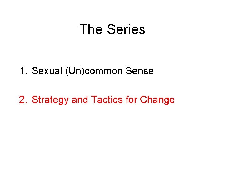 The Series 1. Sexual (Un)common Sense 2. Strategy and Tactics for Change The Series 1. Sexual (Un)common Sense 2. Strategy and Tactics for Change