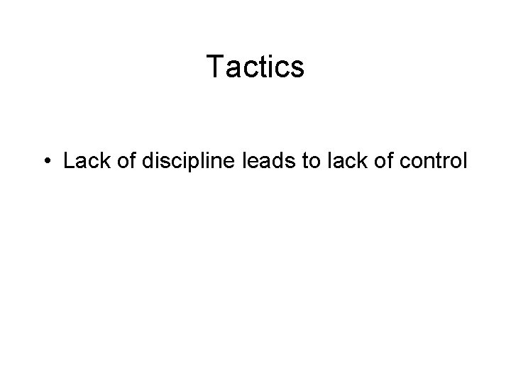 Tactics • Lack of discipline leads to lack of control Tactics • Lack of discipline leads to lack of control