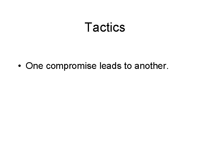 Tactics • One compromise leads to another. Tactics • One compromise leads to another.
