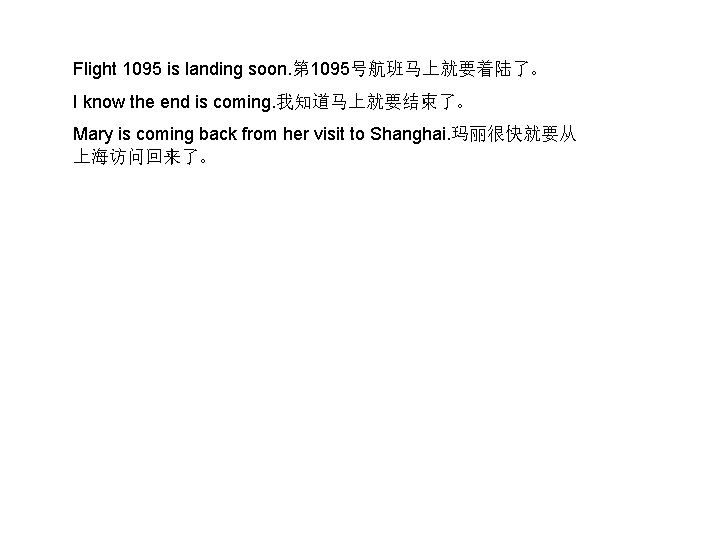 Flight 1095 is landing soon. 第 1095号航班马上就要着陆了。 I know the end is coming. 我知道马上就要结束了。 Flight 1095 is landing soon. 第 1095号航班马上就要着陆了。 I know the end is coming. 我知道马上就要结束了。