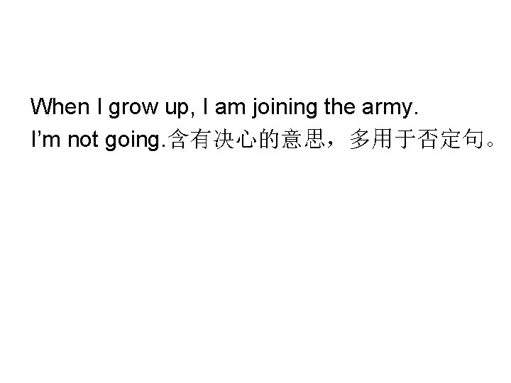 When I grow up, I am joining the army. I’m not going. 含有决心的意思,多用于否定句。 When I grow up, I am joining the army. I’m not going. 含有决心的意思,多用于否定句。