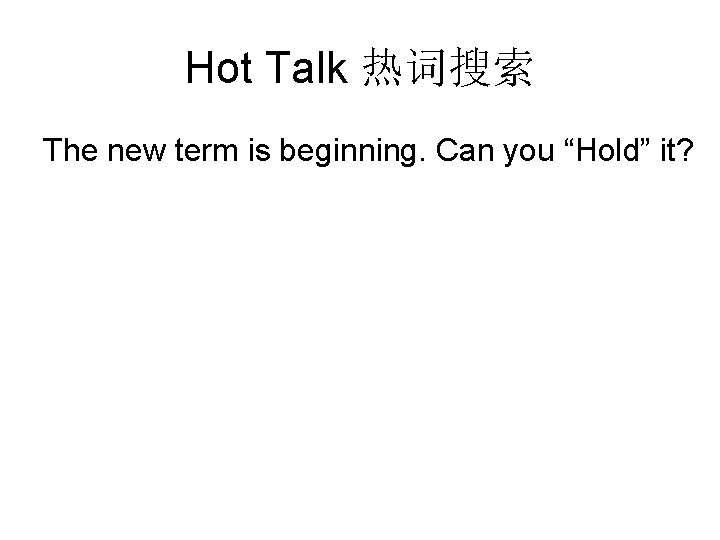 Hot Talk 热词搜索 The new term is beginning. Can you “Hold” it? Hot Talk 热词搜索 The new term is beginning. Can you “Hold” it?