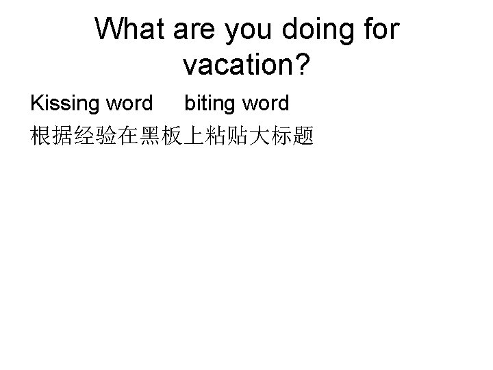 What are you doing for vacation? Kissing word biting word 根据经验在黑板上粘贴大标题 What are you doing for vacation? Kissing word biting word 根据经验在黑板上粘贴大标题