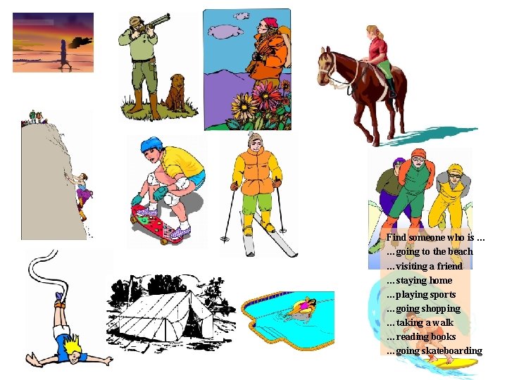 Find someone who is … …going to the beach …visiting a friend …staying home Find someone who is … …going to the beach …visiting a friend …staying home