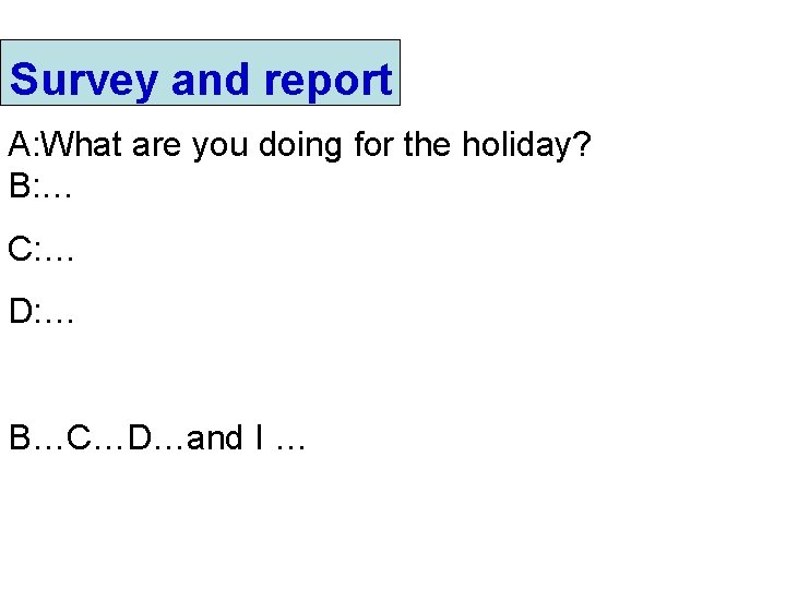 Survey and report A: What are you doing for the holiday? B: … C: Survey and report A: What are you doing for the holiday? B: … C: