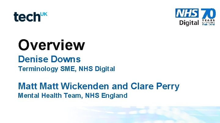 Overview Denise Downs Terminology SME, NHS Digital Matt Wickenden and Clare Perry Mental Health