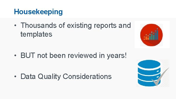 Housekeeping • Thousands of existing reports and templates • BUT not been reviewed in