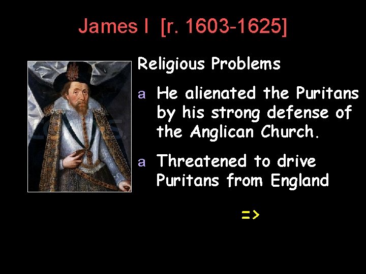 James I [r. 1603 -1625] Religious Problems a He alienated the Puritans by his