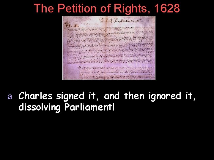 The Petition of Rights, 1628 a Charles signed it, and then ignored it, dissolving