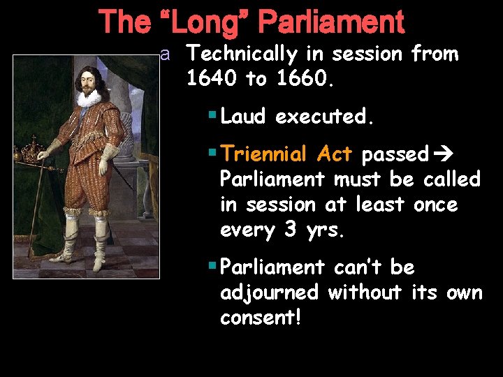 The “Long” Parliament a Technically in session from 1640 to 1660. § Laud executed.