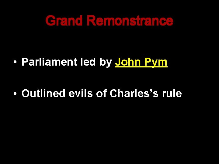 Grand Remonstrance • Parliament led by John Pym • Outlined evils of Charles’s rule