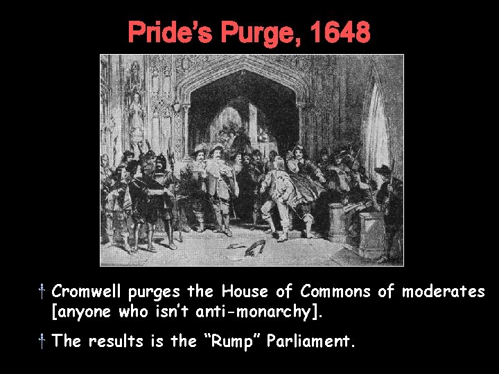 Pride’s Purge, 1648 † Cromwell purges the House of Commons of moderates [anyone who