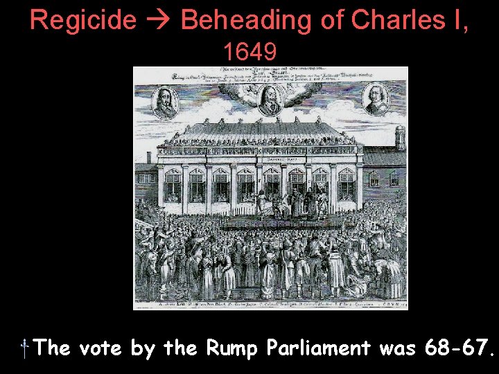 Regicide Beheading of Charles I, 1649 † The vote by the Rump Parliament was