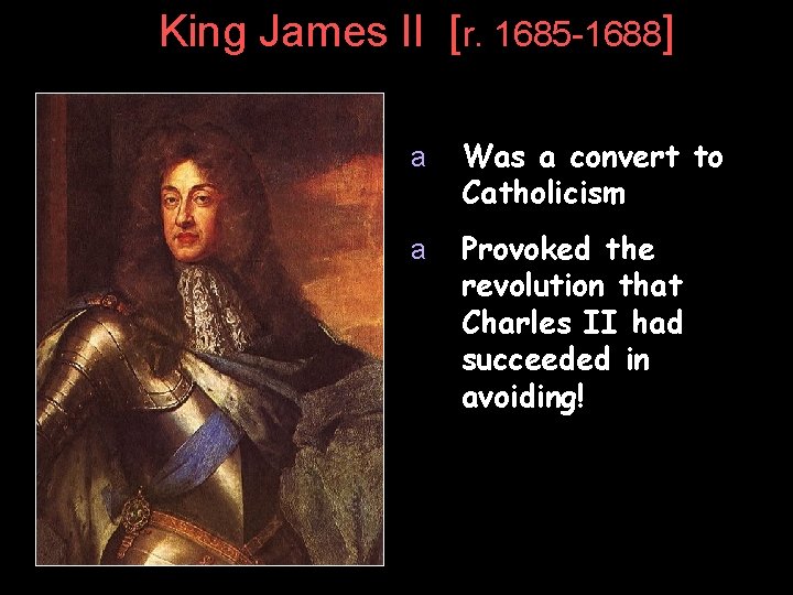 King James II [r. 1685 -1688] a Was a convert to Catholicism a Provoked