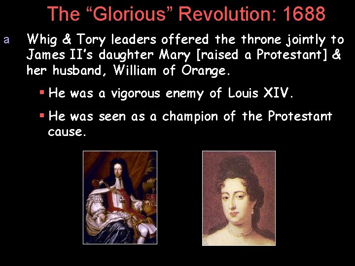 The “Glorious” Revolution: 1688 a Whig & Tory leaders offered the throne jointly to