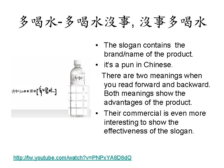 多喝水-多喝水沒事, 沒事多喝水 • The slogan contains the brand/name of the product. • it’s a 多喝水-多喝水沒事, 沒事多喝水 • The slogan contains the brand/name of the product. • it’s a