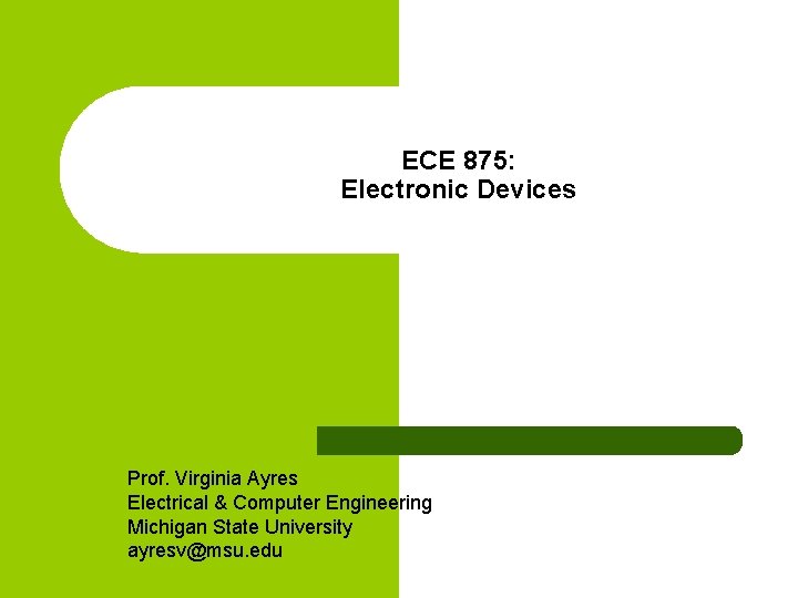 ECE 875: Electronic Devices Prof. Virginia Ayres Electrical & Computer Engineering Michigan State University