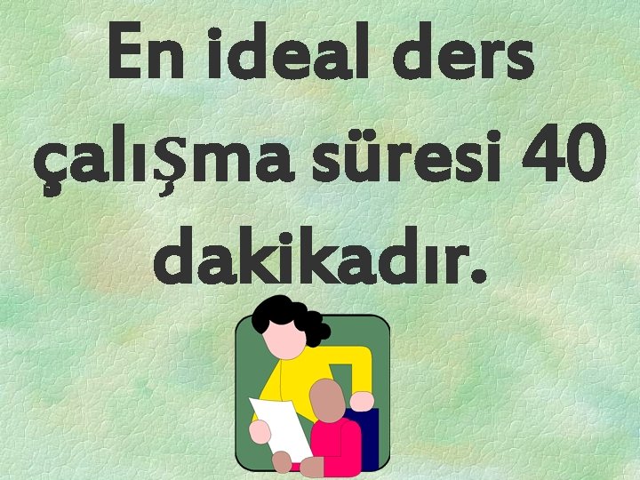 En ideal ders çalışma süresi 40 dakikadır. En ideal ders çalışma süresi 40 dakikadır.