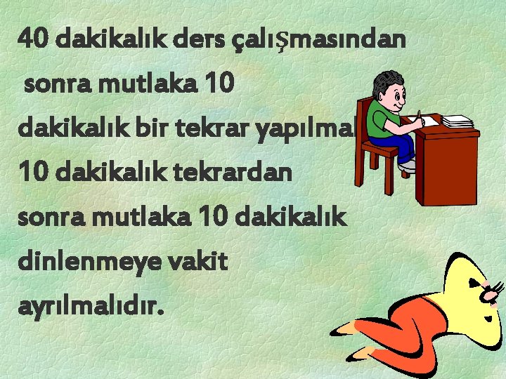 40 dakikalık ders çalışmasından sonra mutlaka 10 dakikalık bir tekrar yapılmalıdır. 10 dakikalık tekrardan