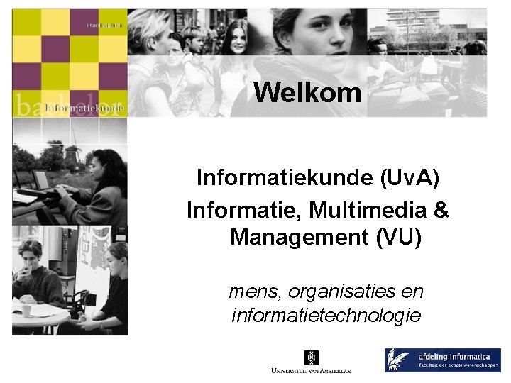 Welkom Informatiekunde (Uv. A) Informatie, Multimedia & Management (VU) mens, organisaties en informatietechnologie 