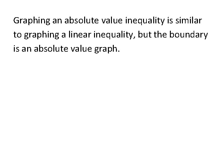 Graphing an absolute value inequality is similar to graphing a linear inequality, but the