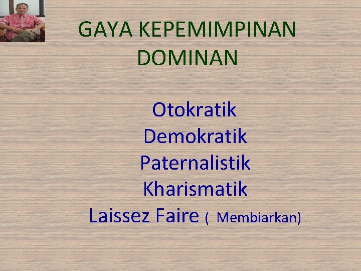 GAYA KEPEMIMPINAN DOMINAN Otokratik Demokratik Paternalistik Kharismatik Laissez Faire ( Membiarkan) 