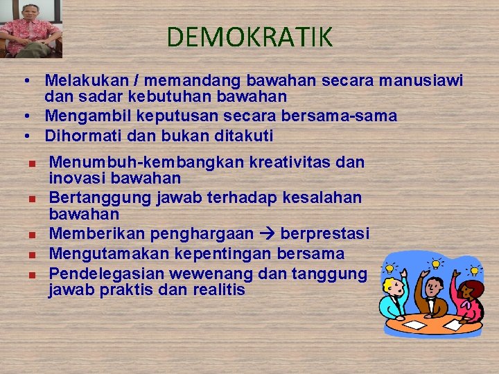 DEMOKRATIK • Melakukan / memandang bawahan secara manusiawi dan sadar kebutuhan bawahan • Mengambil