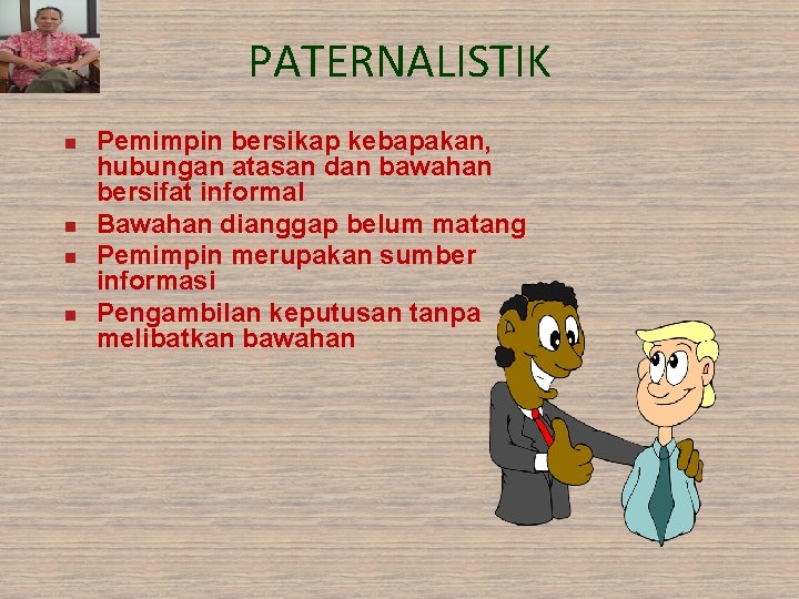 PATERNALISTIK n n Pemimpin bersikap kebapakan, hubungan atasan dan bawahan bersifat informal Bawahan dianggap