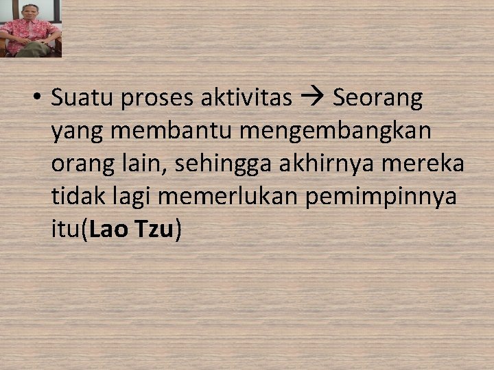  • Suatu proses aktivitas Seorang yang membantu mengembangkan orang lain, sehingga akhirnya mereka