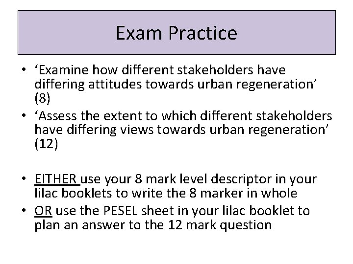 Exam Practice • ‘Examine how different stakeholders have differing attitudes towards urban regeneration’ (8)
