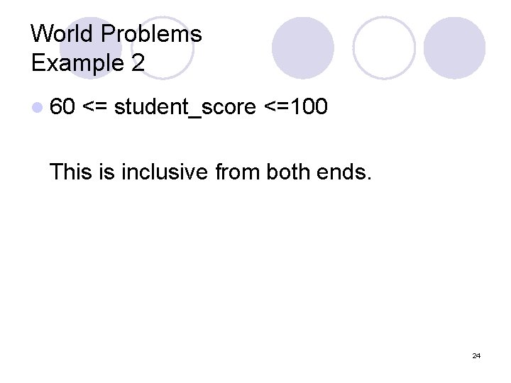 World Problems Example 2 l 60 <= student_score <=100 This is inclusive from both World Problems Example 2 l 60 <= student_score <=100 This is inclusive from both