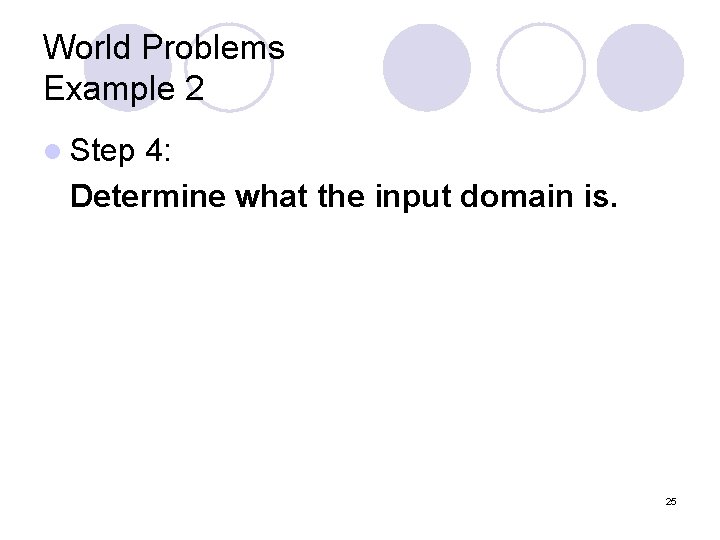 World Problems Example 2 l Step 4: Determine what the input domain is. 25 World Problems Example 2 l Step 4: Determine what the input domain is. 25