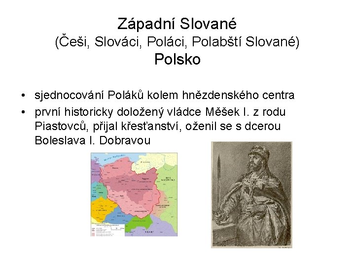 Západní Slované (Češi, Slováci, Polabští Slované) Polsko • sjednocování Poláků kolem hnězdenského centra •