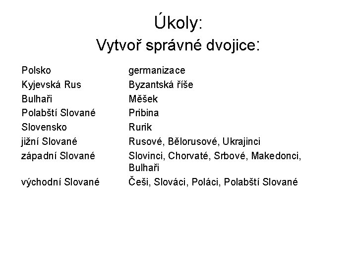 Úkoly: Vytvoř správné dvojice: Polsko Kyjevská Rus Bulhaři Polabští Slované Slovensko jižní Slované západní