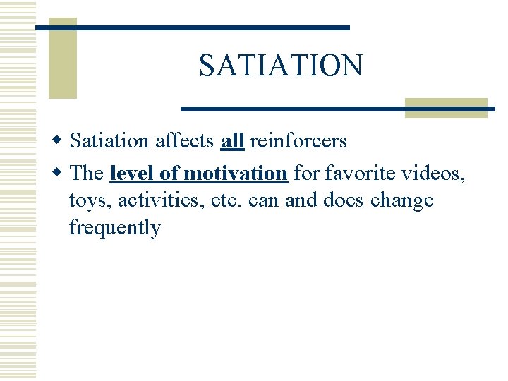 SATIATION w Satiation affects all reinforcers w The level of motivation for favorite videos,