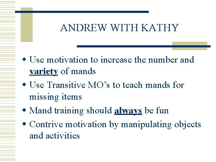 ANDREW WITH KATHY w Use motivation to increase the number and variety of mands