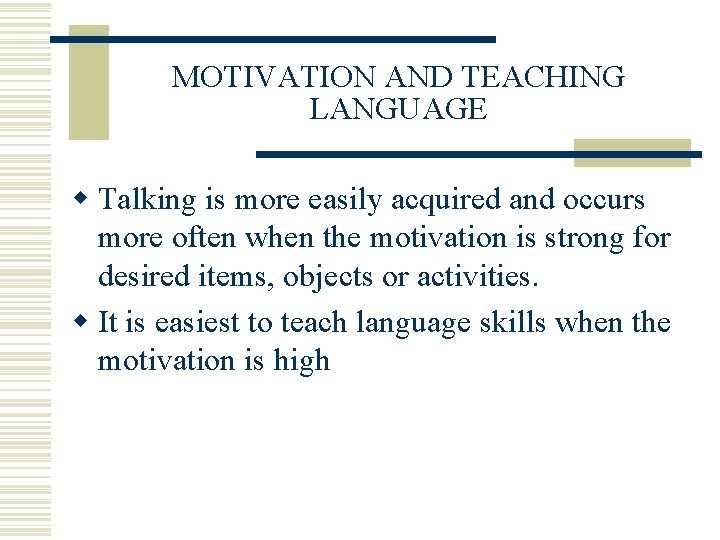 MOTIVATION AND TEACHING LANGUAGE w Talking is more easily acquired and occurs more often