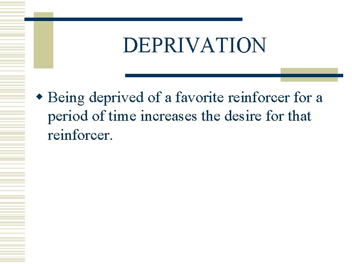 DEPRIVATION w Being deprived of a favorite reinforcer for a period of time increases
